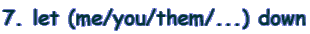 7. let (me/you/them/...) down