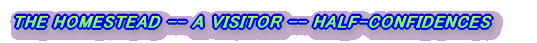 THE HOMESTEAD -- A VISITOR -- HALF-CONFIDENCES