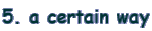 5. a certain way