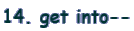 14. get into--