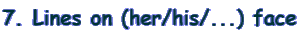 7. Lines on (her/his/...) face