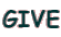 GIVE