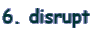 6. disrupt