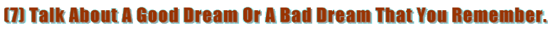 (7) Talk About A Good Dream Or A Bad Dream That You Remember.