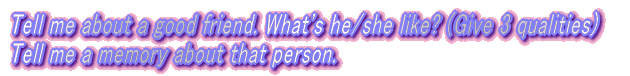 Tell me about a good friend. What's he/she like? (Give 3 qualities) Tell me a  memory about that person.