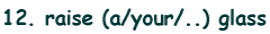 12. raise (a/your/..) glass