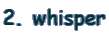 2. whisper