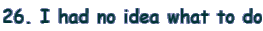 26. I had no idea what to do