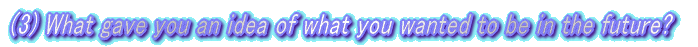 (3) What gave you an idea of what you wanted to be in the future?