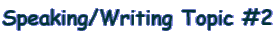 Speaking/Writing Topic #2