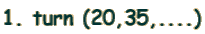 1. turn (20,35,....)