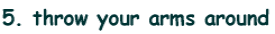 5. throw your arms around