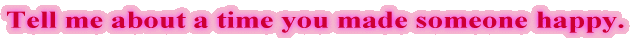 Tell me about a time you made someone happy.