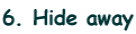 6. Hide away