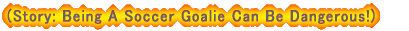 (Story: Being A Socce Goalie Can Be Dangerous!)