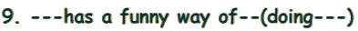 9. ---has a funny way of--(doing---)