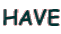 HAVE