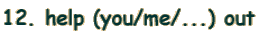 12. help (you/me/...) out