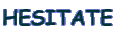HESITATE
