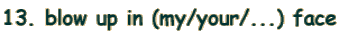 13. blow up in (my/your/...) face