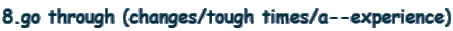 8.go through (changes/tough times/a--experience)