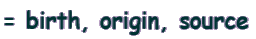 = birth, origin, source