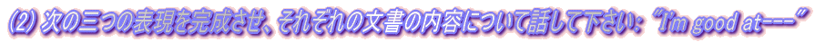 (2) ���̎O�̕\�������������A���ꂼ��̕����̓��e�ɂ��Ęb���ĉ������F "I'm good at---"