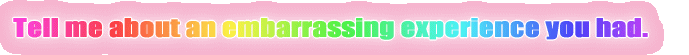 Tell me about an embarrassing experience you had.