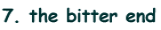 7. the bitter end