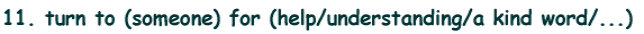 11. turn to (someone) for (help/understanding/a kind word/...)