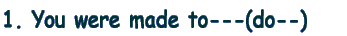 1. You were made to---(do--)