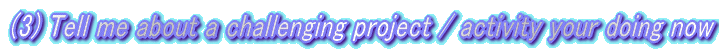 (3) Tell me about a challenging project / activity your doing now