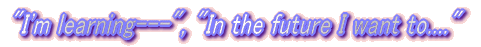 "I'm learning---", "In the future I want to...."