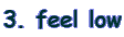 3. feel low
