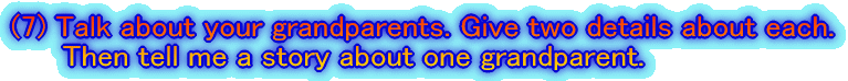 (7) Talk about your grandparents. Give two details about each. �@�@ Then tell me a story about one grandparent.