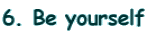 6. Be yourself