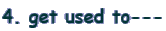 4. get used to---
