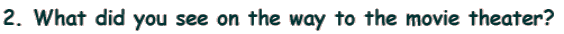 2. What did you see on the way to the movie theater?